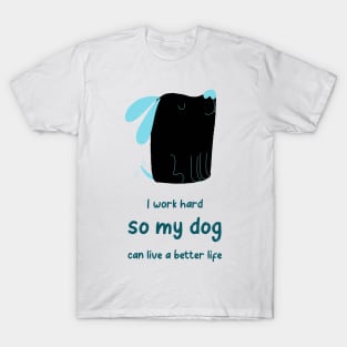 I work hard so my dog can live a better life T-Shirt